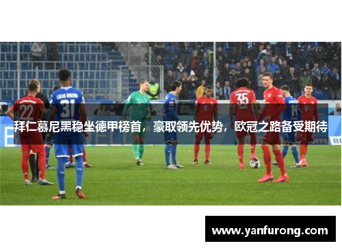 拜仁慕尼黑稳坐德甲榜首，豪取领先优势，欧冠之路备受期待