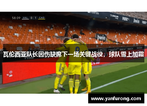 瓦伦西亚队长因伤缺席下一场关键战役，球队雪上加霜