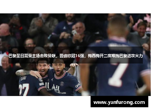 巴黎圣日耳曼主场击败曼联，晋级欧冠16强，梅西梅开二度难挡巴黎进攻火力