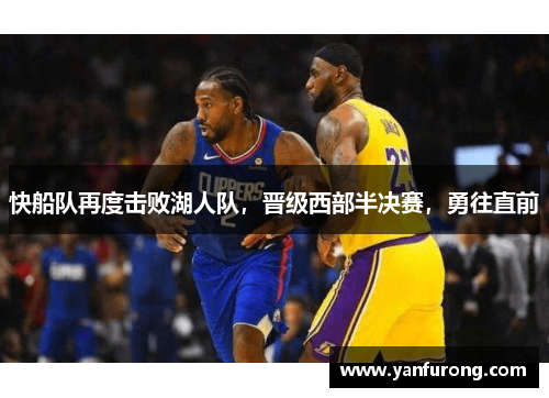 快船队再度击败湖人队，晋级西部半决赛，勇往直前