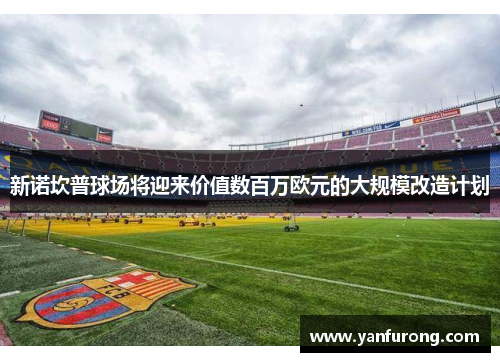 新诺坎普球场将迎来价值数百万欧元的大规模改造计划