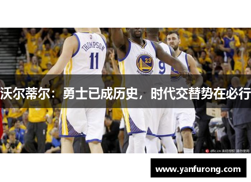 沃尔蒂尔：勇士已成历史，时代交替势在必行