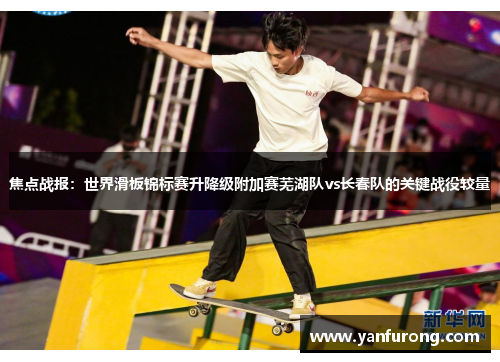 焦点战报：世界滑板锦标赛升降级附加赛芜湖队vs长春队的关键战役较量