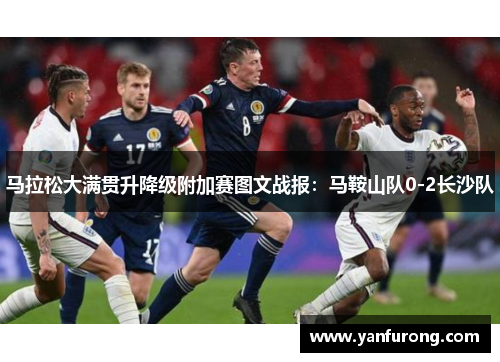 马拉松大满贯升降级附加赛图文战报：马鞍山队0-2长沙队
