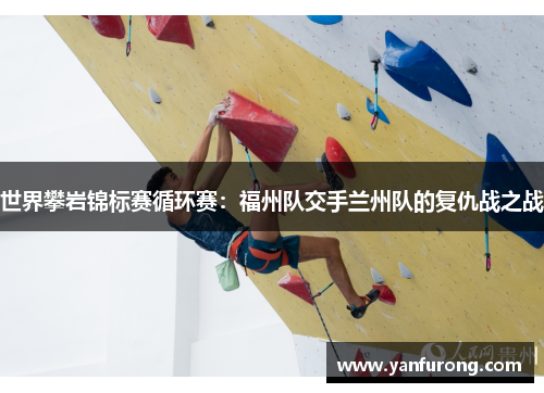 世界攀岩锦标赛循环赛：福州队交手兰州队的复仇战之战