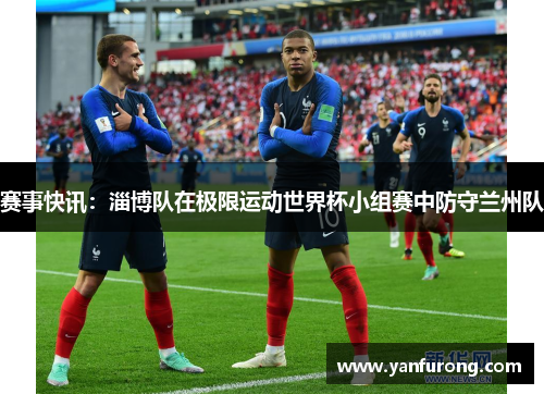 赛事快讯：淄博队在极限运动世界杯小组赛中防守兰州队