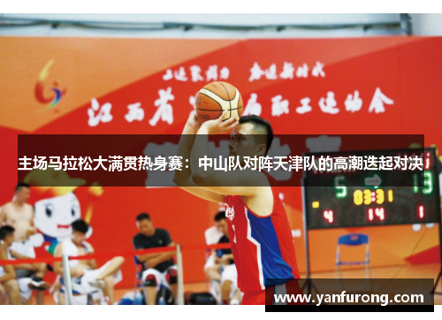 主场马拉松大满贯热身赛：中山队对阵天津队的高潮迭起对决