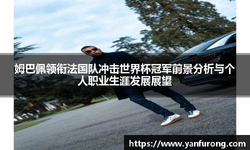 姆巴佩领衔法国队冲击世界杯冠军前景分析与个人职业生涯发展展望
